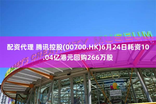 配资代理 腾讯控股(00700.HK)6月24日耗资10.04亿港元回购266万股