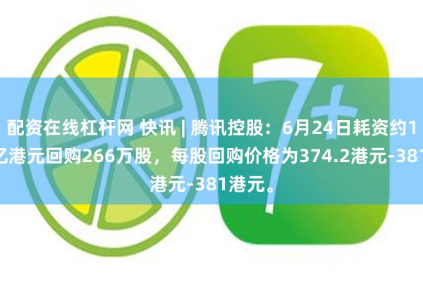 配资在线杠杆网 快讯 | 腾讯控股：6月24日耗资约10.04亿港元回购266万股，每股回购价格为374.2港元-381港元。