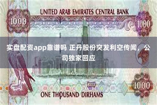 实盘配资app靠谱吗 正丹股份突发利空传闻，公司独家回应