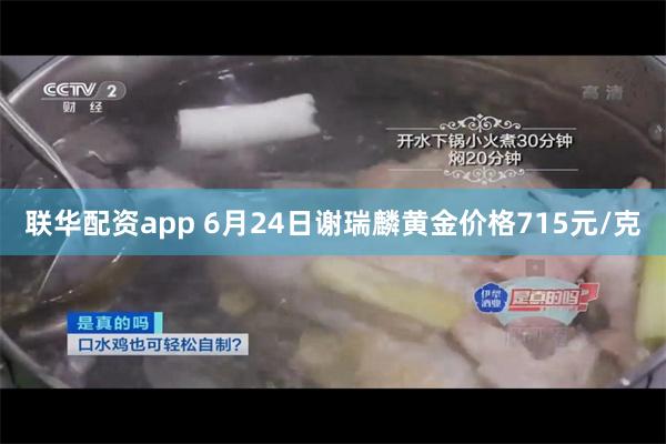 联华配资app 6月24日谢瑞麟黄金价格715元/克