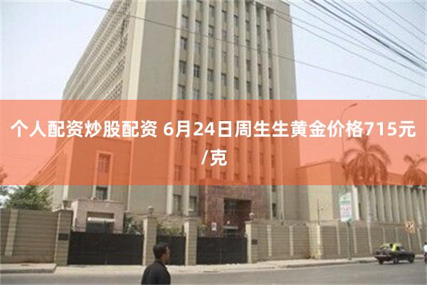 个人配资炒股配资 6月24日周生生黄金价格715元/克