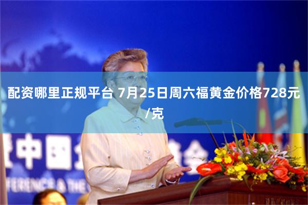 配资哪里正规平台 7月25日周六福黄金价格728元/克