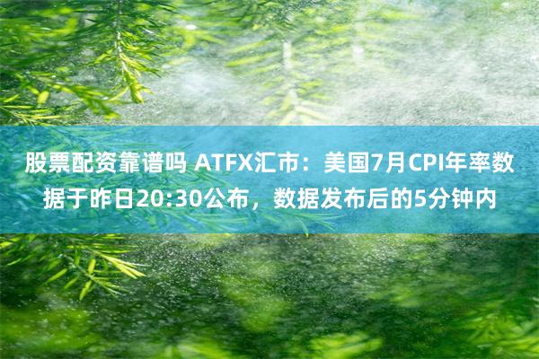 股票配资靠谱吗 ATFX汇市：美国7月CPI年率数据于昨日20:30公布，数据发布后的5分钟内