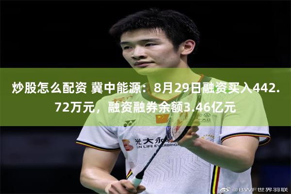 炒股怎么配资 冀中能源：8月29日融资买入442.72万元，融资融券余额3.46亿元