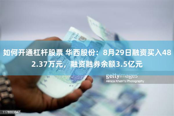 如何开通杠杆股票 华西股份：8月29日融资买入482.37万元，融资融券余额3.5亿元