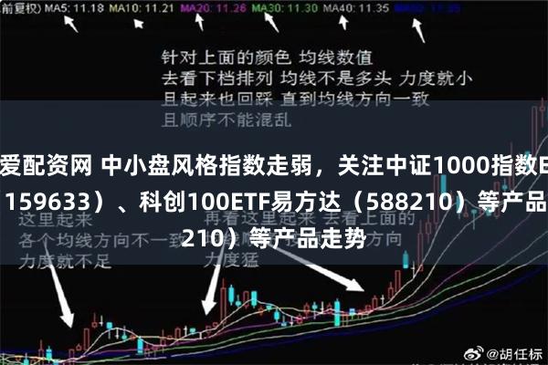 爱配资网 中小盘风格指数走弱，关注中证1000指数ETF（159633）、科创100ETF易方达（588210）等产品走势