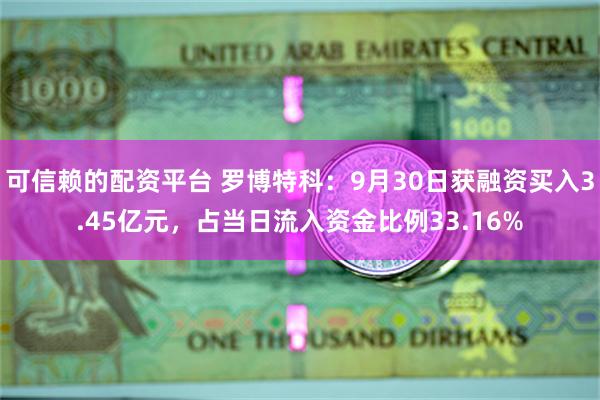 可信赖的配资平台 罗博特科：9月30日获融资买入3.45亿元，占当日流入资金比例33.16%