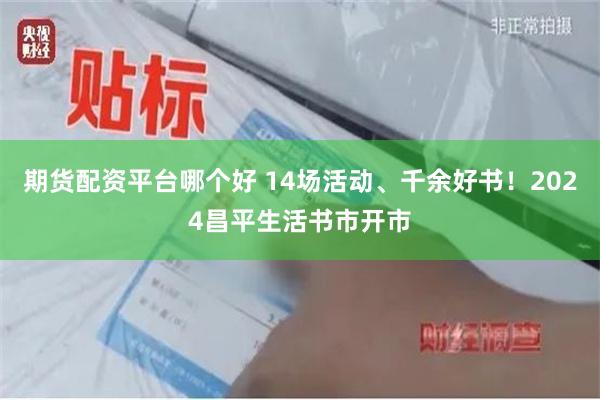 期货配资平台哪个好 14场活动、千余好书！2024昌平生活书市开市