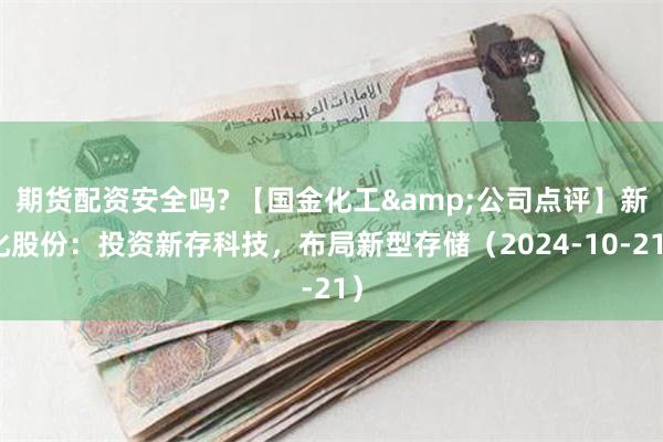 期货配资安全吗? 【国金化工&公司点评】新化股份：投资新存科技，布局新型存储（2024-10-21）