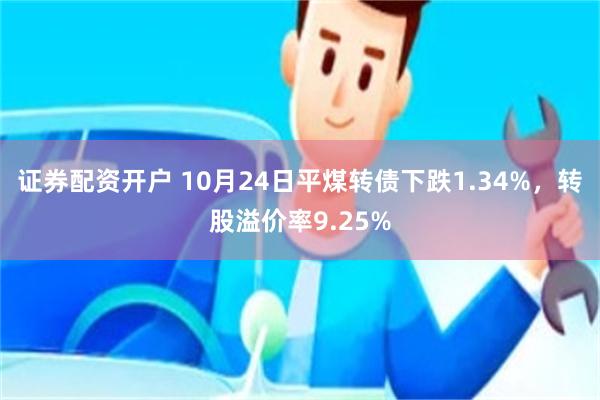 证券配资开户 10月24日平煤转债下跌1.34%，转股溢价率9.25%