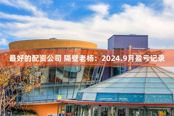 最好的配资公司 隔壁老杨：2024.9月盈亏记录