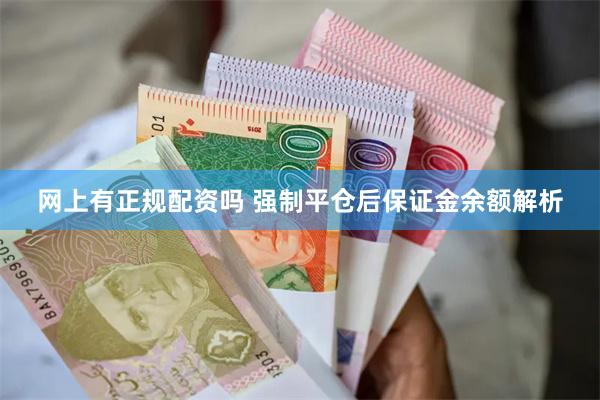 网上有正规配资吗 强制平仓后保证金余额解析