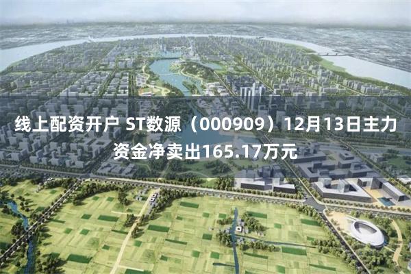 线上配资开户 ST数源（000909）12月13日主力资金净卖出165.17万元