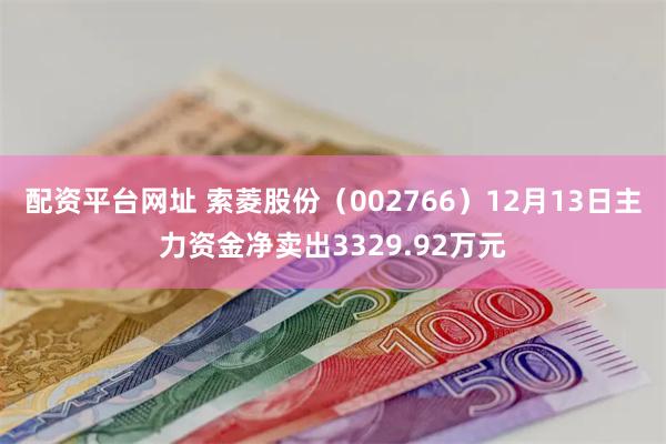 配资平台网址 索菱股份（002766）12月13日主力资金净卖出3329.92万元