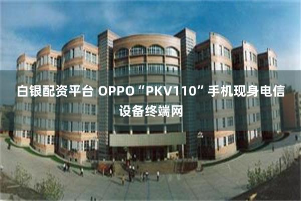 白银配资平台 OPPO“PKV110”手机现身电信设备终端网