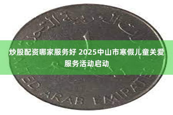 炒股配资哪家服务好 2025中山市寒假儿童关爱服务活动启动