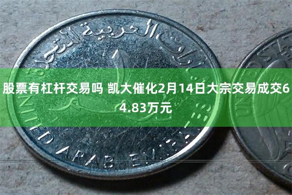 股票有杠杆交易吗 凯大催化2月14日大宗交易成交64.83万元