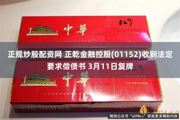 正规炒股配资网 正乾金融控股(01152)收到法定要求偿债书 3月11日复牌