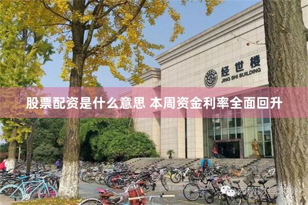 股票配资是什么意思 本周资金利率全面回升